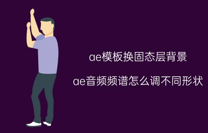 ae模板换固态层背景 ae音频频谱怎么调不同形状？